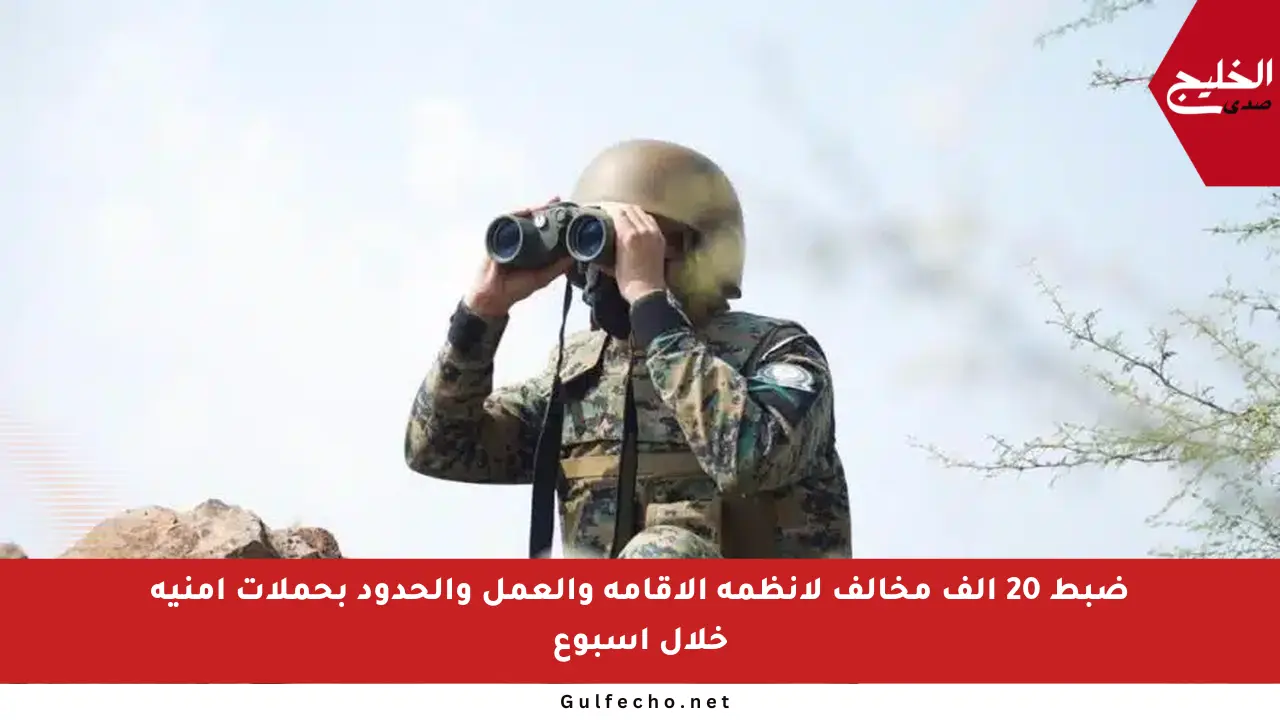 ضبط 20 ألف مخالف لأنظمة الإقامة والعمل والحدود بحملات أمنية خلال أسبوع